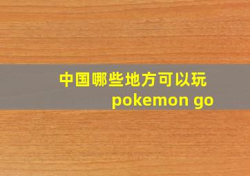 中国哪些地方可以玩pokemon go